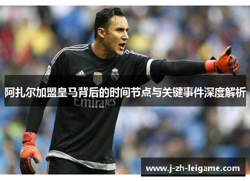 阿扎尔加盟皇马背后的时间节点与关键事件深度解析