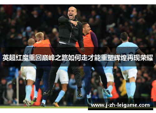 英超红魔重回巅峰之路如何走才能重塑辉煌再现荣耀