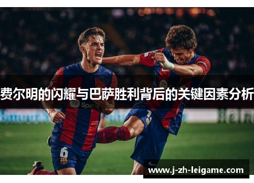 费尔明的闪耀与巴萨胜利背后的关键因素分析