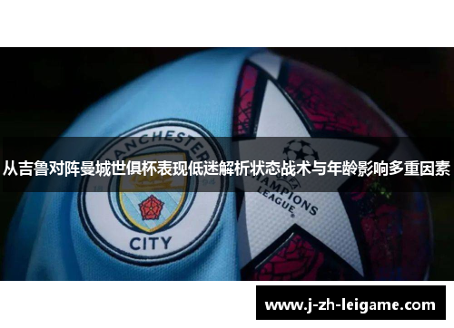 从吉鲁对阵曼城世俱杯表现低迷解析状态战术与年龄影响多重因素