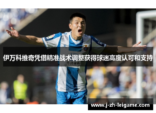 伊万科维奇凭借精准战术调整获得球迷高度认可和支持