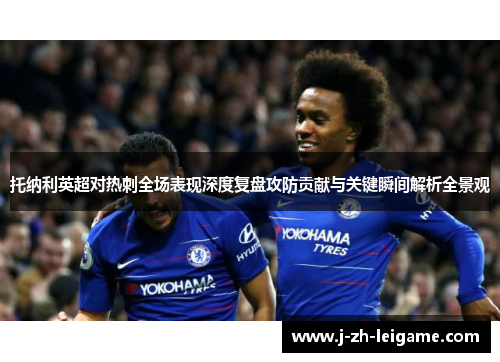 托纳利英超对热刺全场表现深度复盘攻防贡献与关键瞬间解析全景观
