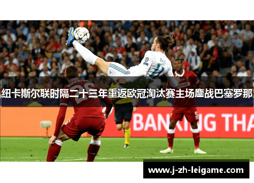 纽卡斯尔联时隔二十三年重返欧冠淘汰赛主场鏖战巴塞罗那