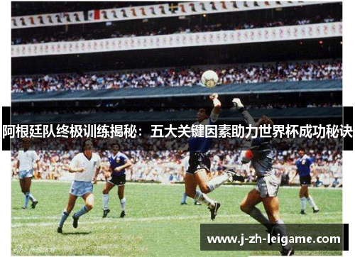 阿根廷队终极训练揭秘：五大关键因素助力世界杯成功秘诀
