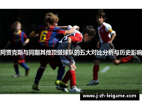 阿贾克斯与同期其他顶级球队的五大对比分析与历史影响