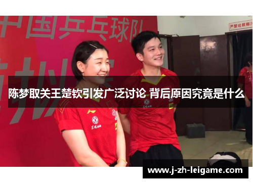 陈梦取关王楚钦引发广泛讨论 背后原因究竟是什么