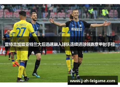 雷特吉加盟亚特兰大后迅速融入球队连续进球领跑意甲射手榜