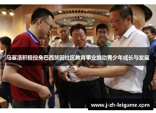 马塞洛积极投身巴西贫困社区教育事业推动青少年成长与发展 马塞洛积极投身巴西贫困社区教育事业推动青少年成长与发展