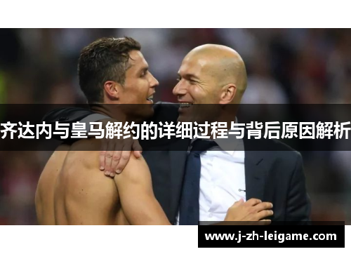 齐达内与皇马解约的详细过程与背后原因解析 齐达内与皇马解约的详细过程与背后原因解析