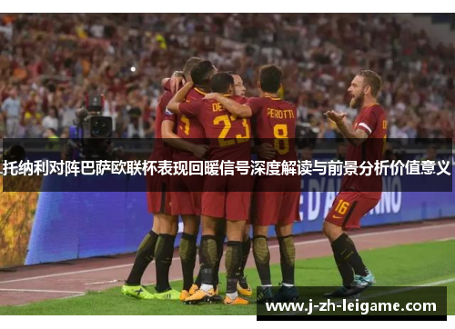 托纳利对阵巴萨欧联杯表现回暖信号深度解读与前景分析价值意义 托纳利对阵巴萨欧联杯表现回暖信号深度解读与前景分析价值意义