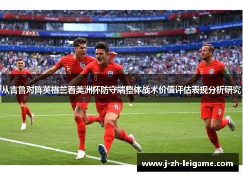 从吉鲁对阵英格兰看美洲杯防守端整体战术价值评估表现分析研究
